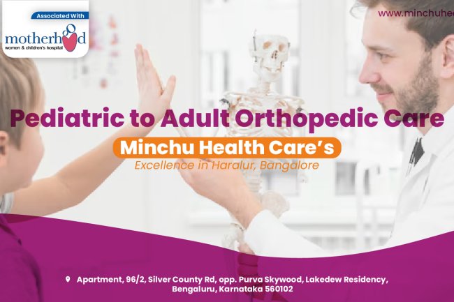 Pediatric to Adult Orthopedic Care: Minchu Health Care’s Excellence in Haralur, Bangalore