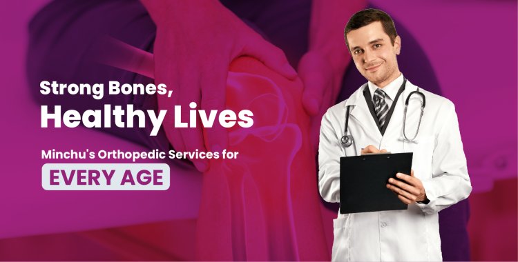 Strong Bones, Healthy Lives: Minchu's Orthopedic Services for Every Age