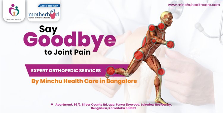 Say Goodbye to Joint Pain: Expert Orthopedic Services by Minchu Health Care in Bangalore