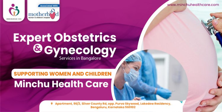 Expert Obstetrics and Gynecology Services in Bangalore: Supporting Women and Children | Minchu Health Care