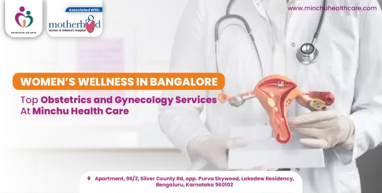 Women’s Wellness in Bangalore: Top Obstetrics and Gynecology Services at Minchu Health Care