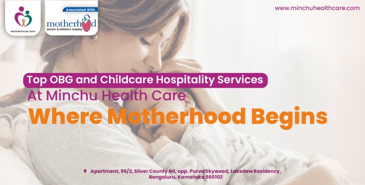 Top OBG and Childcare Hospitality Services at Minchu Health Care: Where Motherhood Begins