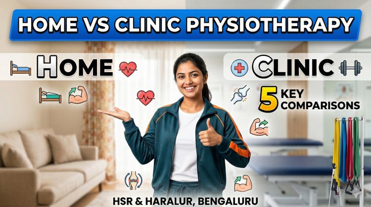Home Physiotherapy vs Clinic – Which is Better in HSR Layout & Haralur Bangalore?