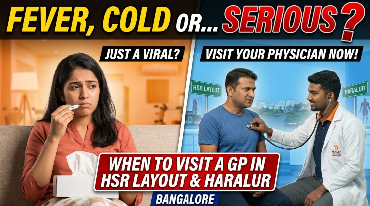 Fever, Cold or Something Serious? When to Visit a General Physician in HSR Layout & Haralur Bangalore