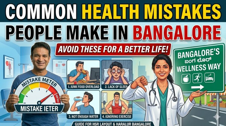 Common Health Mistakes People Make in Bangalore – Avoid These for a Better Life