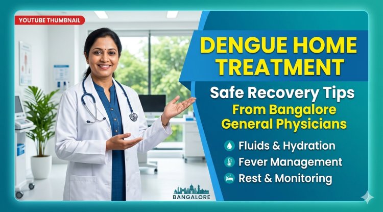Home Treatment for Dengue in Bangalore – Safe Recovery Tips from General Physicians