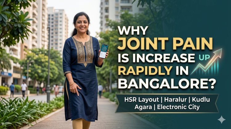 Why Joint Pain is Increasing Rapidly in HSR Layout, Haralur, Kudlu, Agara & Electronic City Bangalore