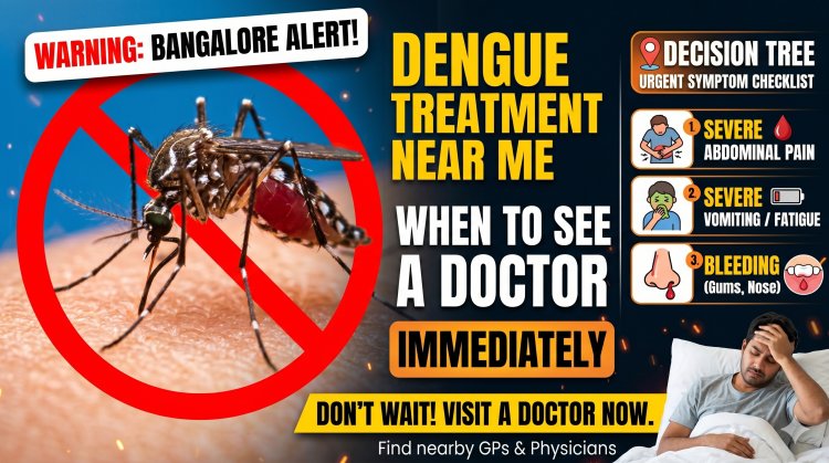 Dengue Treatment Near Me in Bangalore – When to Visit a General Physician or General Doctor Immediately