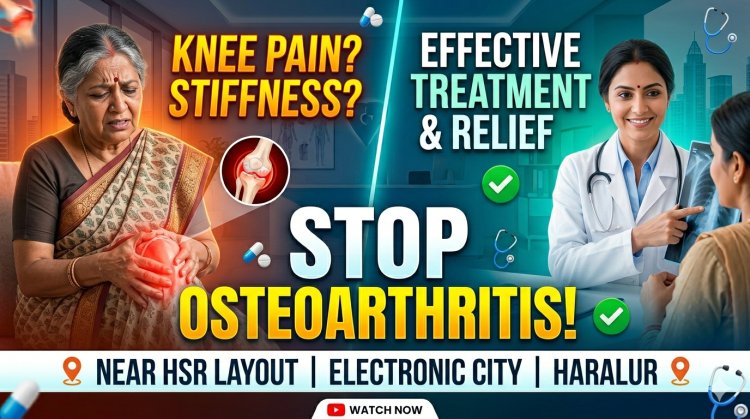 Osteoarthritis Symptoms and Treatment in HSR Layout, Electronic City, Haralur, Kudlu Rayasandra – Don't Ignore Early Joint Pain